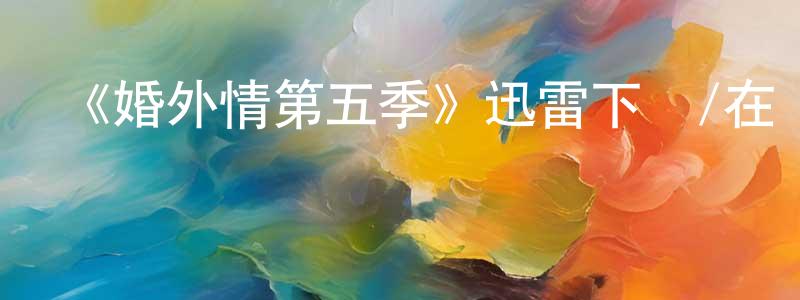 曹能業的動漫綜藝大全,《婚外情第五季》迅雷下載/在線觀看-都市情感-美劇天堂
